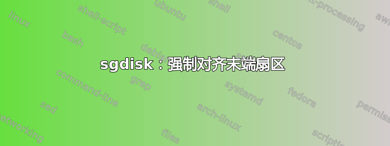 sgdisk：强制对齐末端扇区