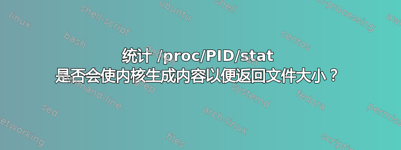 统计 /proc/PID/stat 是否会使内核生成内容以便返回文件大小？