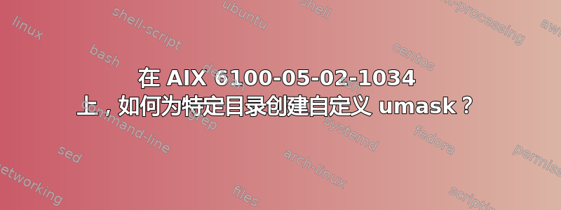 在 AIX 6100-05-02-1034 上，如何为特定目录创建自定义 umask？