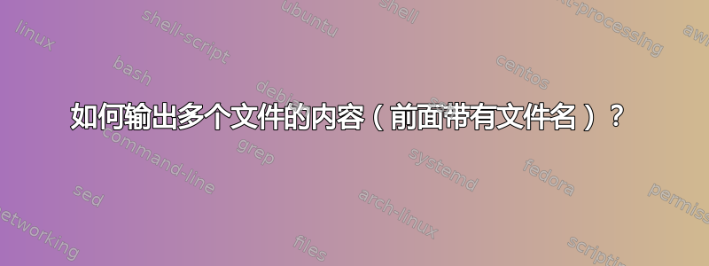 如何输出多个文件的内容（前面带有文件名）？