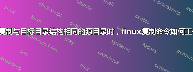 当复制与目标目录结构相同的源目录时，linux复制命令如何工作