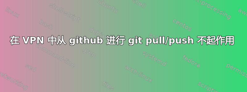 在 VPN 中从 github 进行 git pull/push 不起作用