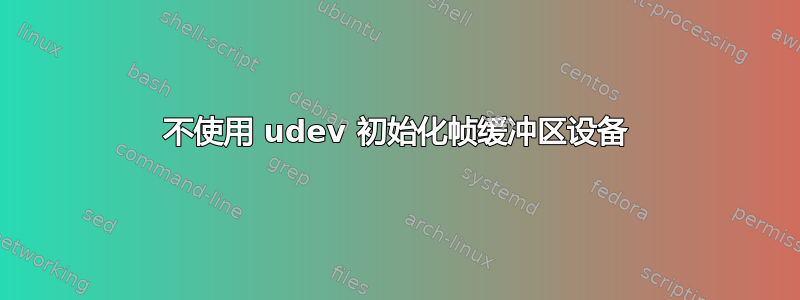 不使用 udev 初始化帧缓冲区设备