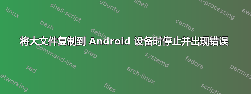 将大文件复制到 Android 设备时停止并出现错误