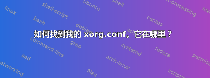 如何找到我的 xorg.conf。它在哪里？