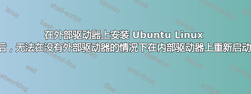 在外部驱动器上安装 Ubuntu Linux 后，无法在没有外部驱动器的情况下在内部驱动器上重新启动