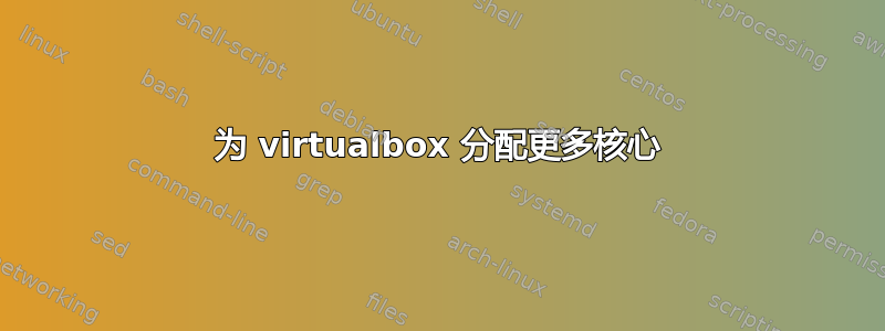 为 virtualbox 分配更多核心