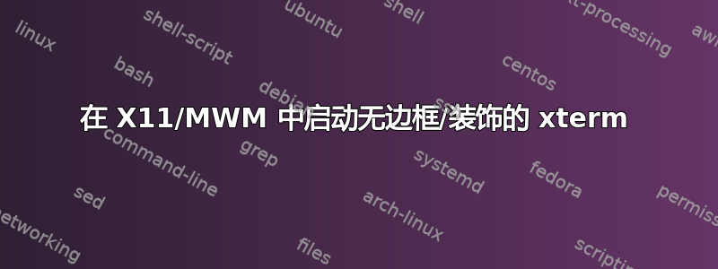 在 X11/MWM 中启动无边框/装饰的 xterm