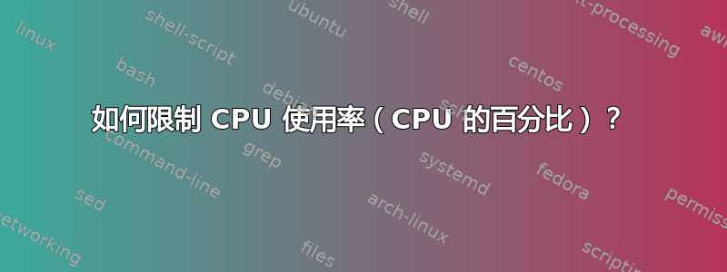 如何限制 CPU 使用率（CPU 的百分比）？