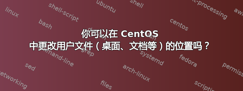 你可以在 CentOS 中更改用户文件（桌面、文档等）的位置吗？