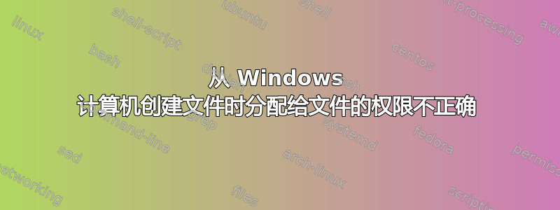 从 Windows 计算机创建文件时分配给文件的权限不正确