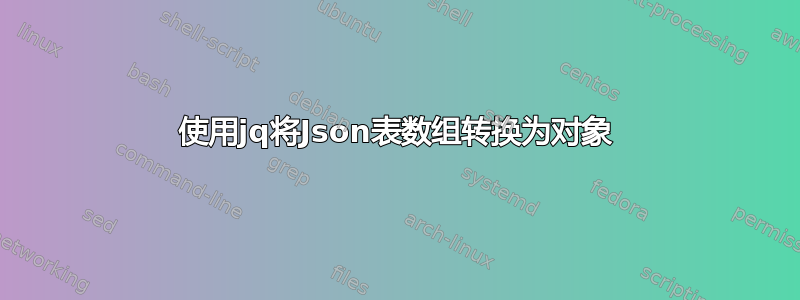 使用jq将Json表数组转换为对象