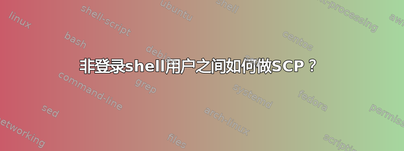 非登录shell用户之间如何做SCP？