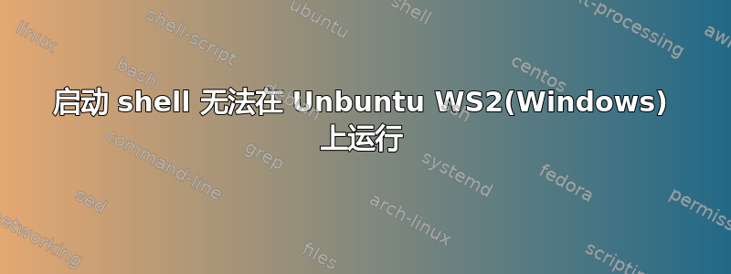 启动 shell 无法在 Unbuntu WS2(Windows) 上运行