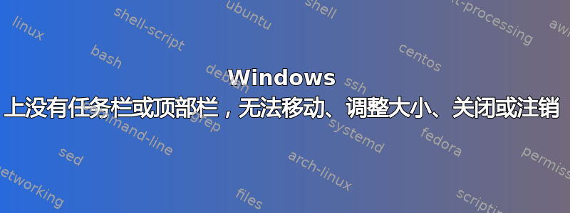 Windows 上没有任务栏或顶部栏，无法移动、调整大小、关闭或注销