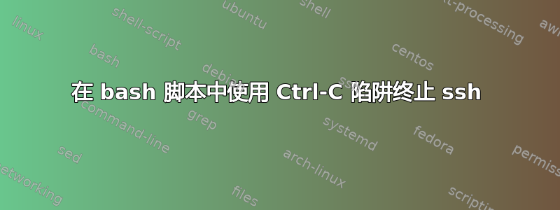 在 bash 脚本中使用 Ctrl-C 陷阱终止 ssh