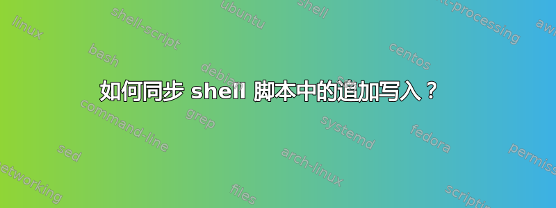 如何同步 shell 脚本中的追加写入？ 