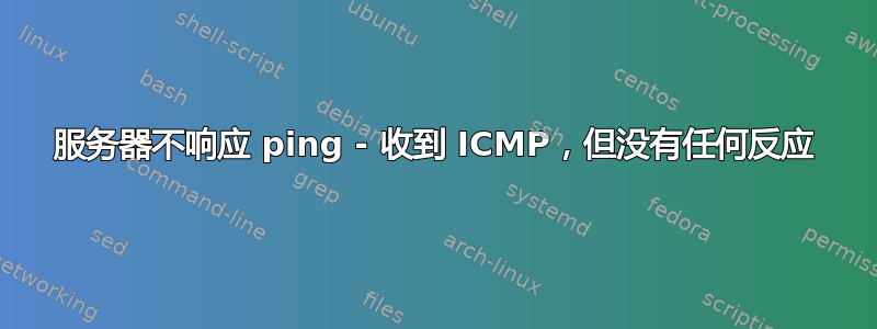 服务器不响应 ping - 收到 ICMP，但没有任何反应