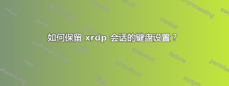 如何保留 xrdp 会话的键盘设置？