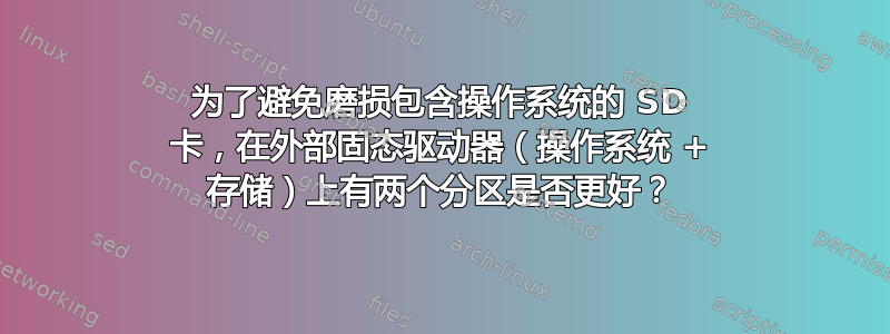 为了避免磨损包含操作系统的 SD 卡，在外部固态驱动器（操作系统 + 存储）上有两个分区是否更好？