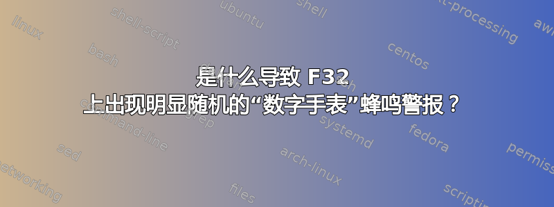 是什么导致 F32 上出现明显随机的“数字手表”蜂鸣警报？