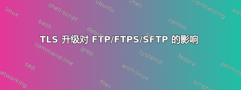 TLS 升级对 FTP/FTPS/SFTP 的影响