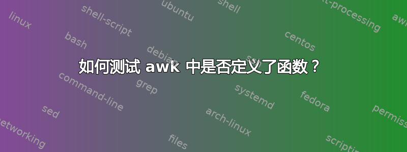 如何测试 awk 中是否定义了函数？