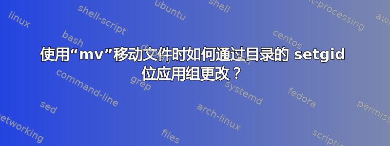 使用“mv”移动文件时如何通过目录的 setgid 位应用组更改？