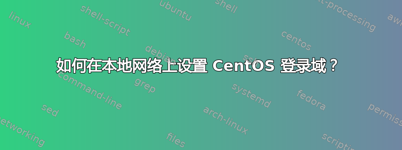 如何在本地网络上设置 CentOS 登录域？