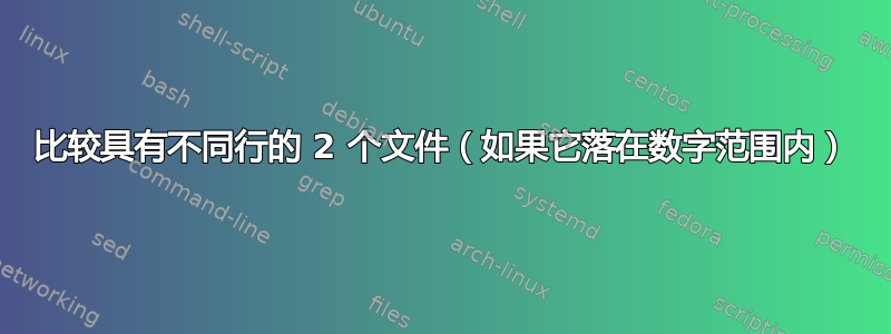 比较具有不同行的 2 个文件（如果它落在数字范围内）