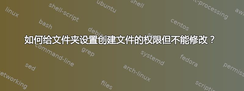 如何给文件夹设置创建文件的权限但不能修改？