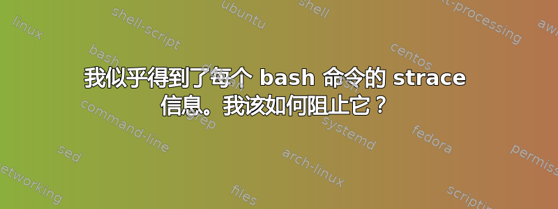 我似乎得到了每个 bash 命令的 strace 信息。我该如何阻止它？