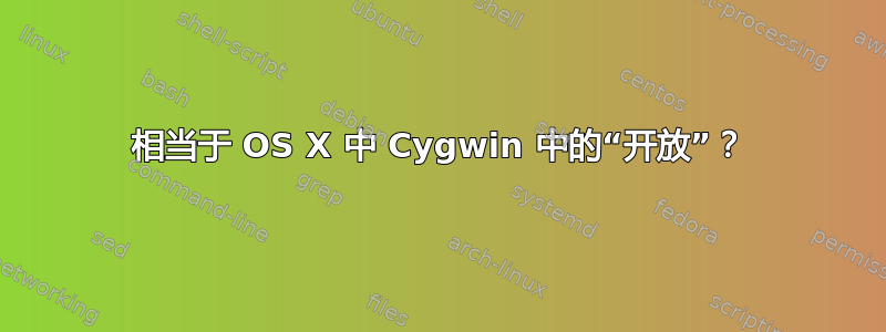 相当于 OS X 中 Cygwin 中的“开放”？