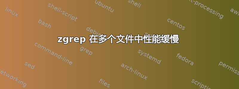 zgrep 在多个文件中性能缓慢