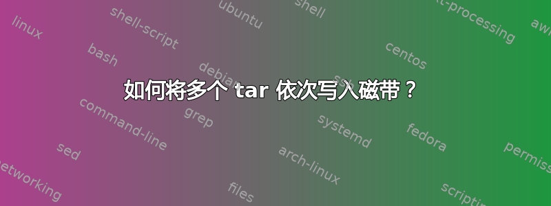 如何将多个 tar 依次写入磁带？