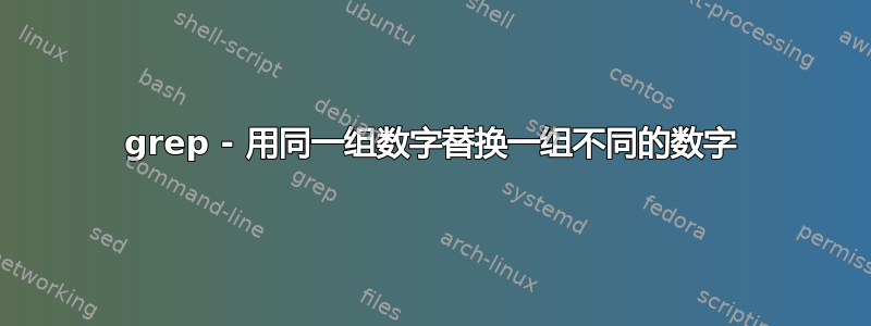 grep - 用同一组数字替换一组不同的数字