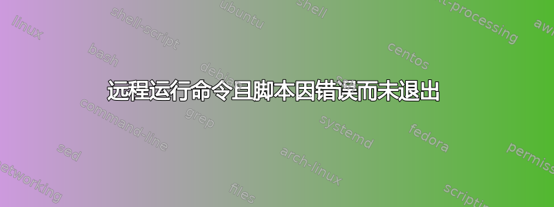 远程运行命令且脚本因错误而未退出