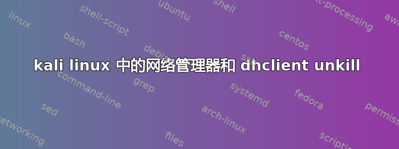 kali linux 中的网络管理器和 dhclient unkill