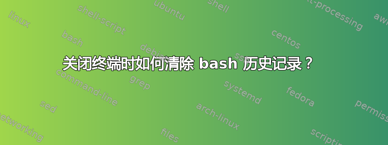 关闭终端时如何清除 bash 历史记录？ 