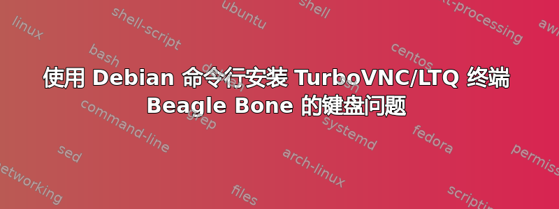 使用 Debian 命令行安装 TurboVNC/LTQ 终端 Beagle Bone 的键盘问题