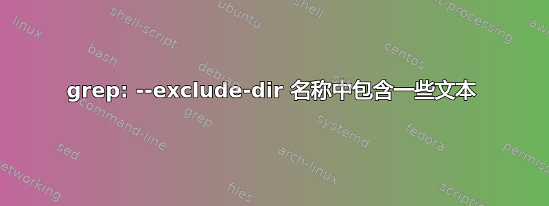 grep: --exclude-dir 名称中包含一些文本