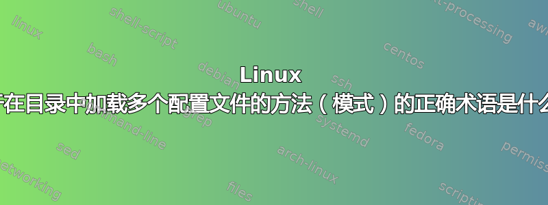 Linux 用于在目录中加载多个配置文件的方法（模式）的正确术语是什么？