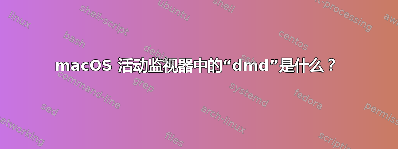 macOS 活动监视器中的“dmd”是什么？