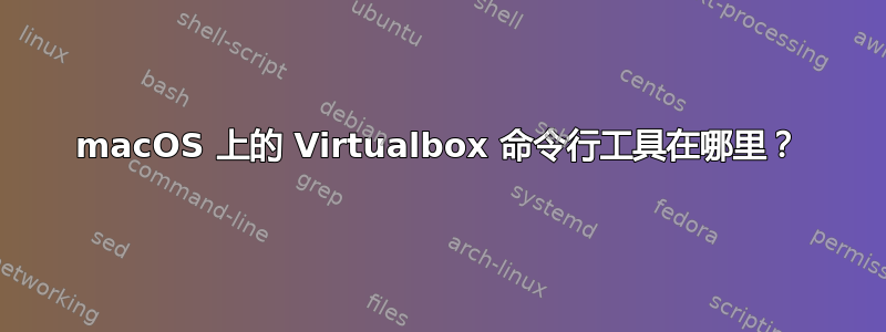 macOS 上的 Virtualbox 命令行工具在哪里？