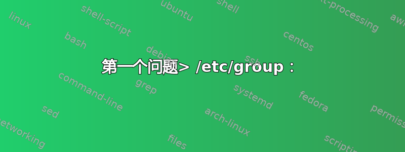 第一个问题> /etc/group：