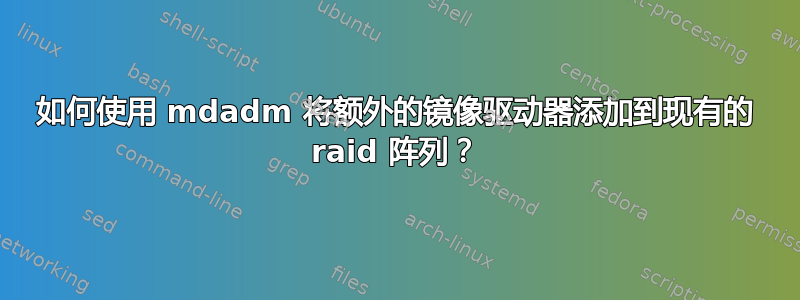 如何使用 mdadm 将额外的镜像驱动器添加到现有的 raid 阵列？