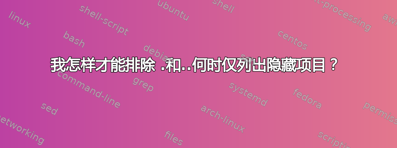 我怎样才能排除 .和..何时仅列出隐藏项目？