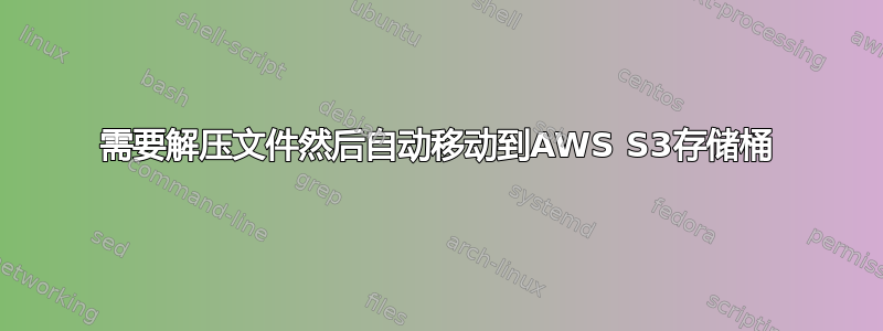 需要解压文件然后自动移动到AWS S3存储桶