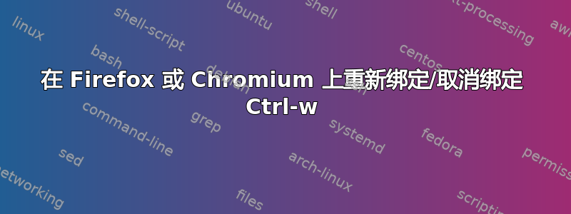 在 Firefox 或 Chromium 上重新绑定/取消绑定 Ctrl-w