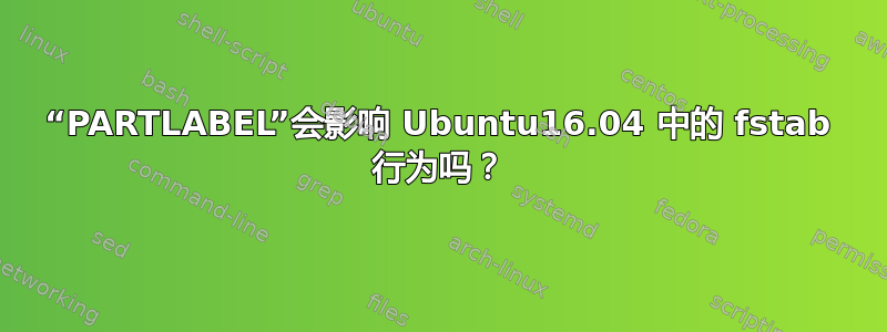 “PARTLABEL”会影响 Ubuntu16.04 中的 fstab 行为吗？